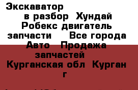 Экскаватор Hyundai Robex 1300 в разбор (Хундай Робекс двигатель запчасти)  - Все города Авто » Продажа запчастей   . Курганская обл.,Курган г.